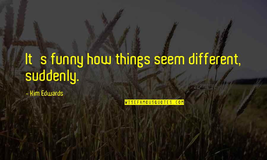 Boronation Quotes By Kim Edwards: It's funny how things seem different, suddenly. Boronation Quotes By Kim Edwards: It's funny how things seem different, suddenly.