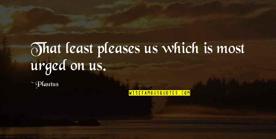 Boronation Quotes By Plautus: That least pleases us which is most urged