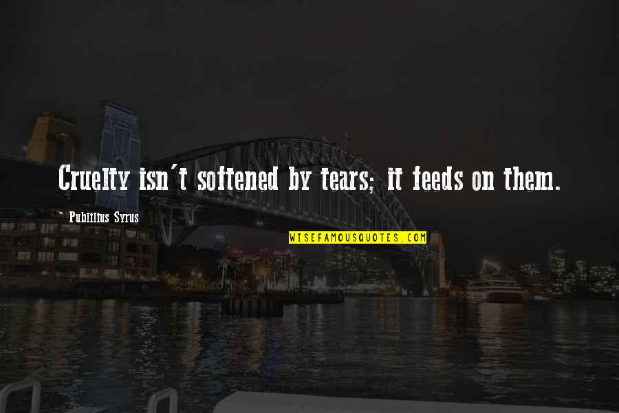 Boronation Quotes By Publilius Syrus: Cruelty isn't softened by tears; it feeds on