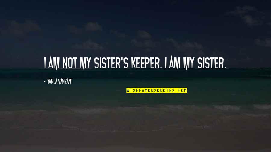 Boross Martin Quotes By Iyanla Vanzant: I am not my sister's keeper. I am