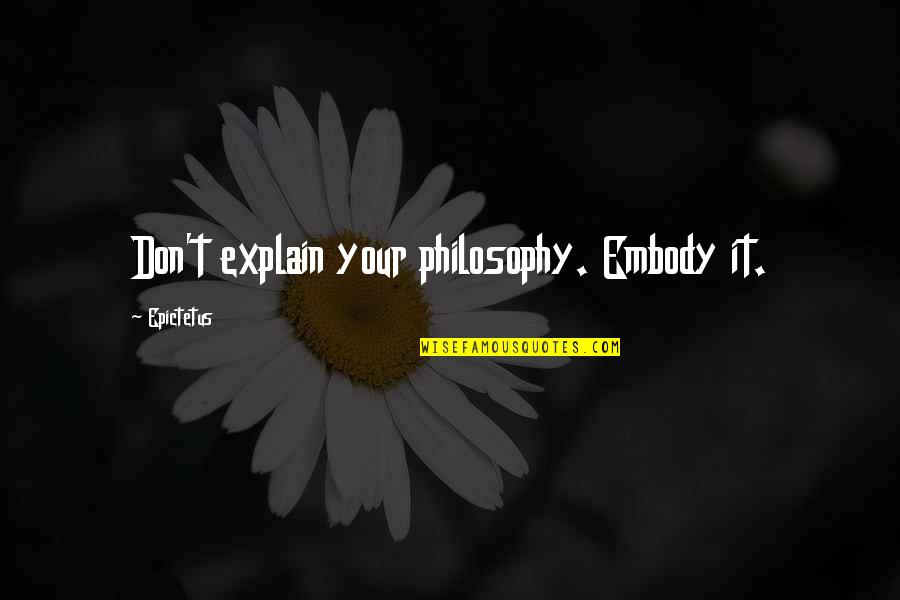 Boroughs Of Manhattan Quotes By Epictetus: Don't explain your philosophy. Embody it. Boroughs Of Manhattan Quotes By Epictetus: Don't explain your philosophy. Embody it.