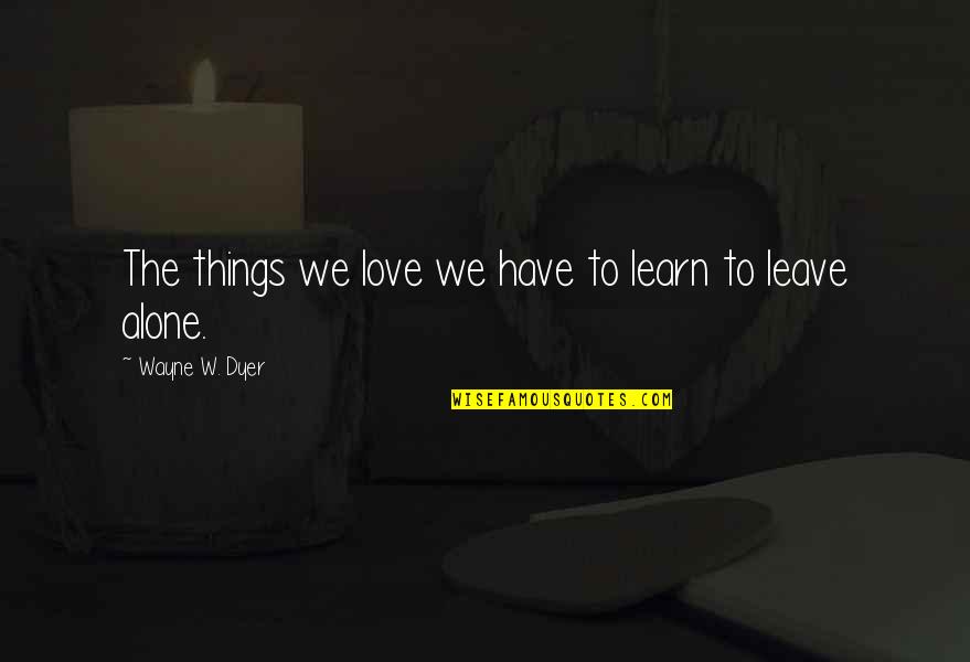 Borovicka Horec Quotes By Wayne W. Dyer: The things we love we have to learn