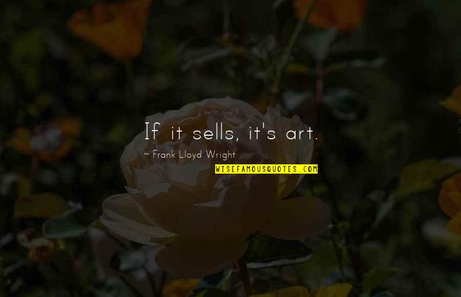 Borowczyks Lulu Quotes By Frank Lloyd Wright: If it sells, it's art. Borowczyks Lulu Quotes By Frank Lloyd Wright: If it sells, it's art.