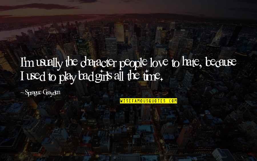 Borowik Mushrooms Quotes By Sprague Grayden: I'm usually the character people love to hate, Borowik Mushrooms Quotes By Sprague Grayden: I'm usually the character people love to hate,