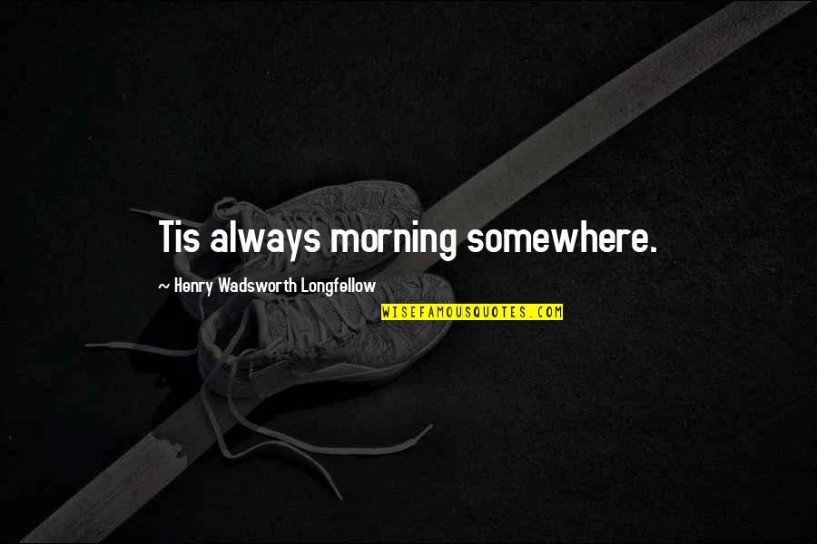 Borowska Szpital Quotes By Henry Wadsworth Longfellow: Tis always morning somewhere.