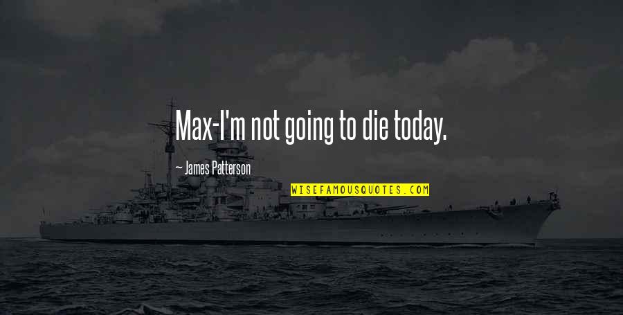 Borrachos Graciosos Quotes By James Patterson: Max-I'm not going to die today. Borrachos Graciosos Quotes By James Patterson: Max-I'm not going to die today.