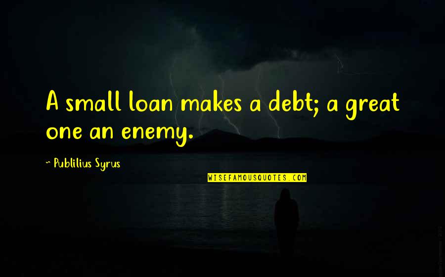 Borravalo Quotes By Publilius Syrus: A small loan makes a debt; a great Borravalo Quotes By Publilius Syrus: A small loan makes a debt; a great