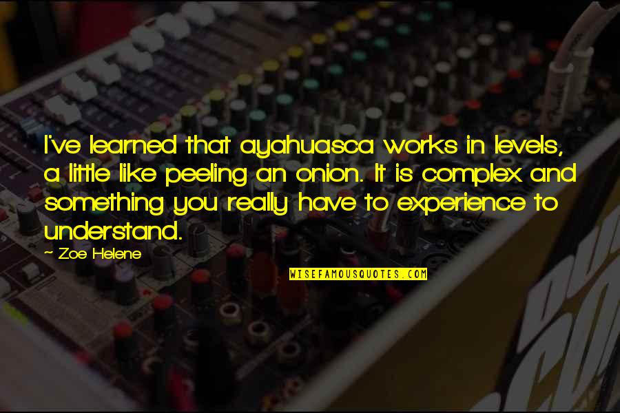 Borregaard Lignotech Quotes By Zoe Helene: I've learned that ayahuasca works in levels, a Borregaard Lignotech Quotes By Zoe Helene: I've learned that ayahuasca works in levels, a