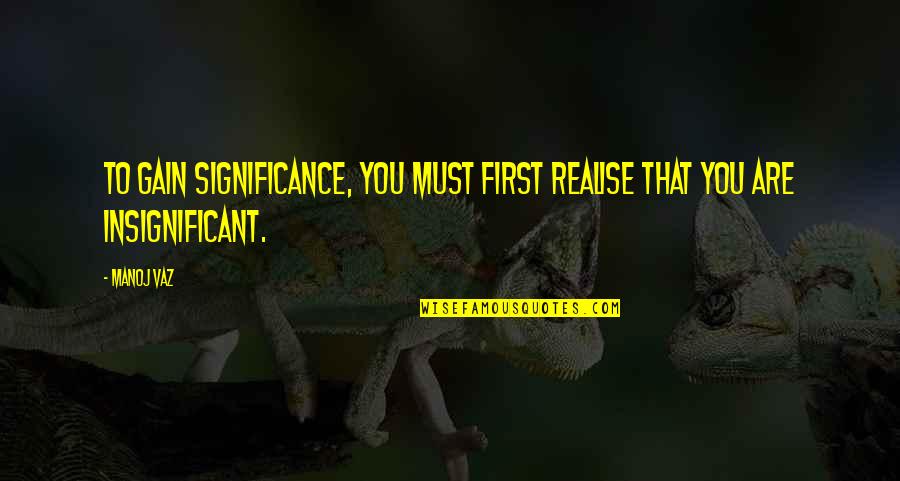 Borregaard Usa Quotes By Manoj Vaz: To gain significance, you must first realise that