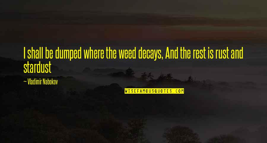 Borrellos Carpinteria Quotes By Vladimir Nabokov: I shall be dumped where the weed decays, Borrellos Carpinteria Quotes By Vladimir Nabokov: I shall be dumped where the weed decays,