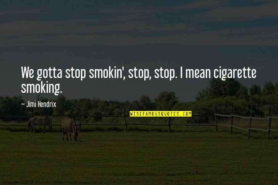 Borris House Quotes By Jimi Hendrix: We gotta stop smokin', stop, stop. I mean