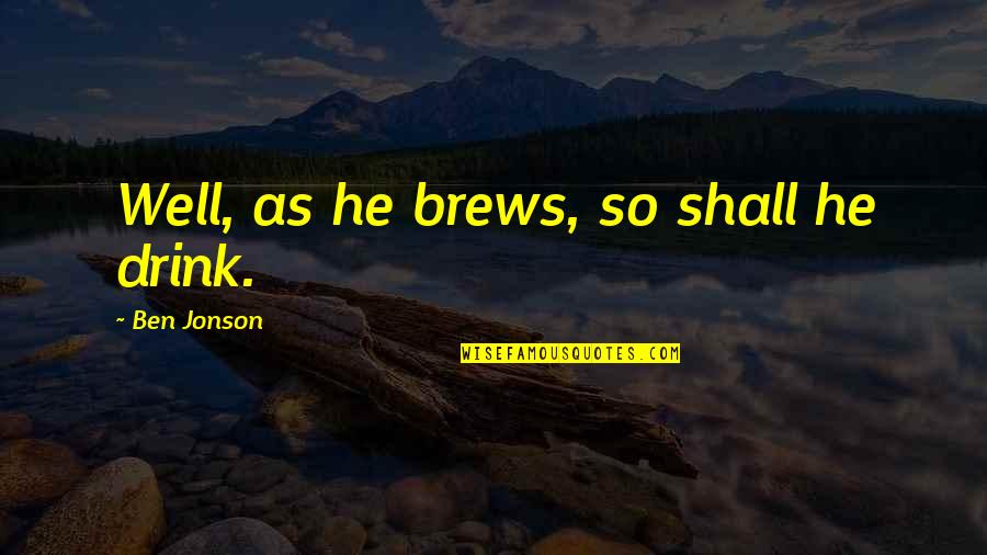 Borroughs Corp Quotes By Ben Jonson: Well, as he brews, so shall he drink. Borroughs Corp Quotes By Ben Jonson: Well, as he brews, so shall he drink.