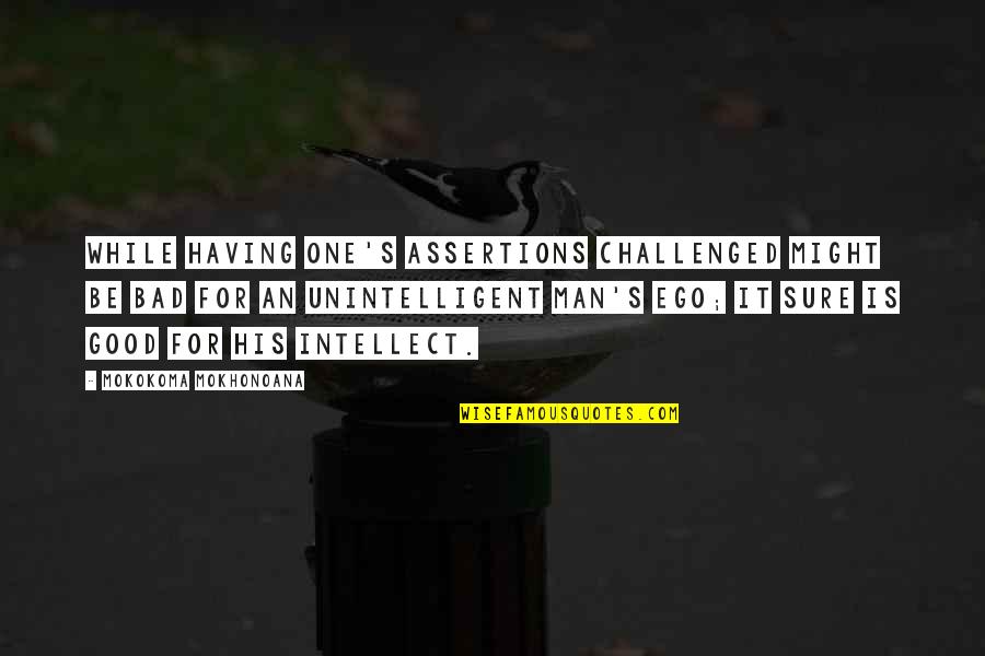 Borroughs Corp Quotes By Mokokoma Mokhonoana: While having one's assertions challenged might be bad Borroughs Corp Quotes By Mokokoma Mokhonoana: While having one's assertions challenged might be bad