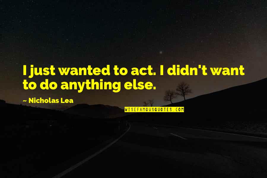 Borrow Book Quotes By Nicholas Lea: I just wanted to act. I didn't want Borrow Book Quotes By Nicholas Lea: I just wanted to act. I didn't want