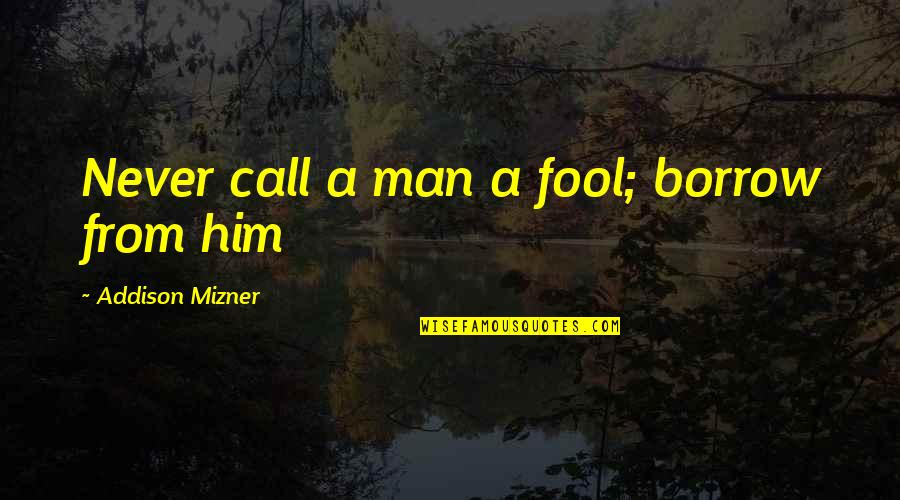 Borrow Quotes By Addison Mizner: Never call a man a fool; borrow from Borrow Quotes By Addison Mizner: Never call a man a fool; borrow from