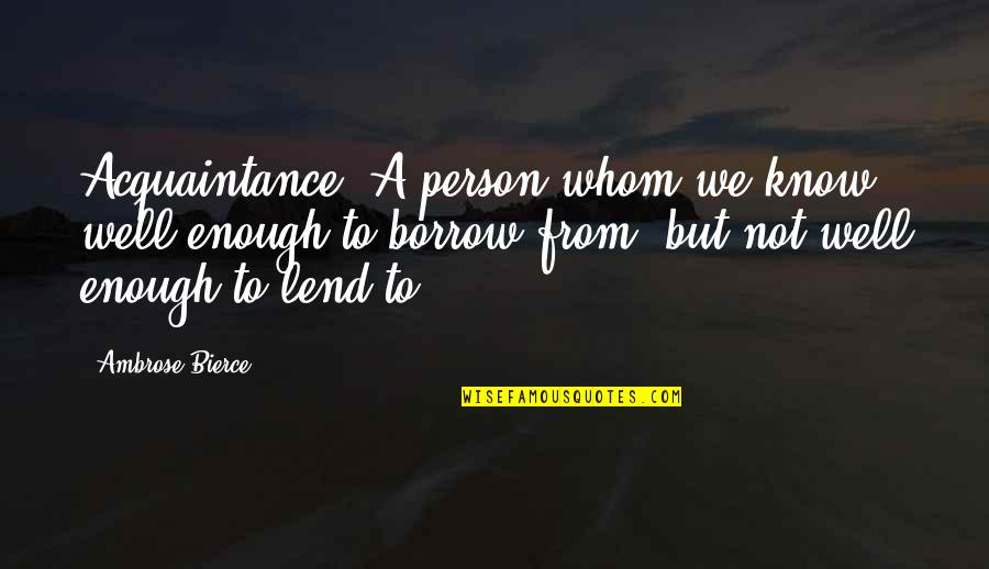 Borrow Quotes By Ambrose Bierce: Acquaintance. A person whom we know well enough