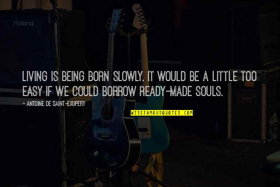 Borrow Quotes By Antoine De Saint-Exupery: Living is being born slowly. It would be Borrow Quotes By Antoine De Saint-Exupery: Living is being born slowly. It would be