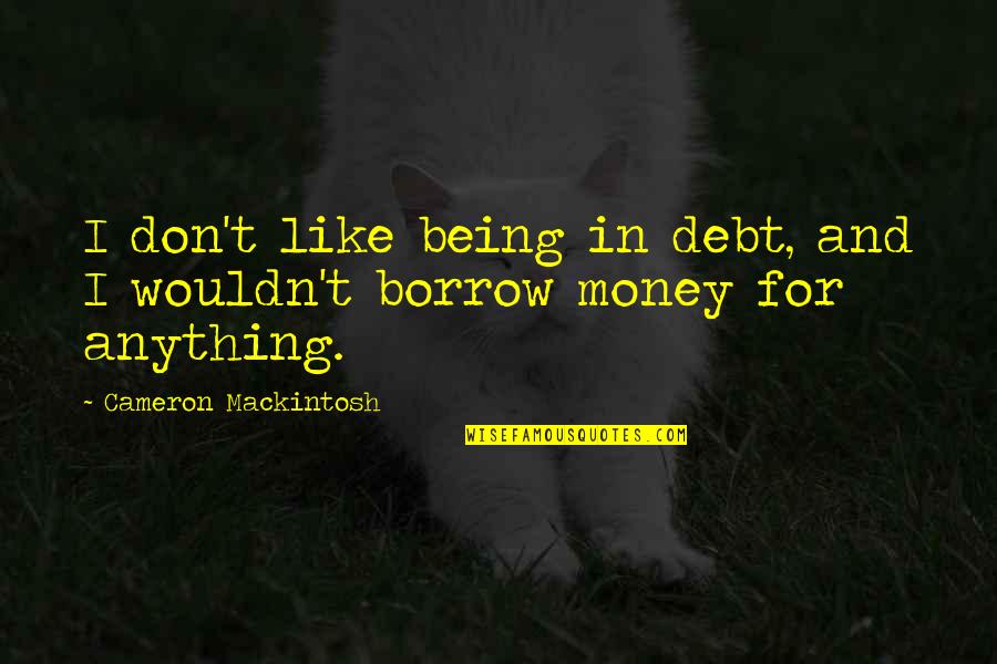 Borrow Quotes By Cameron Mackintosh: I don't like being in debt, and I Borrow Quotes By Cameron Mackintosh: I don't like being in debt, and I