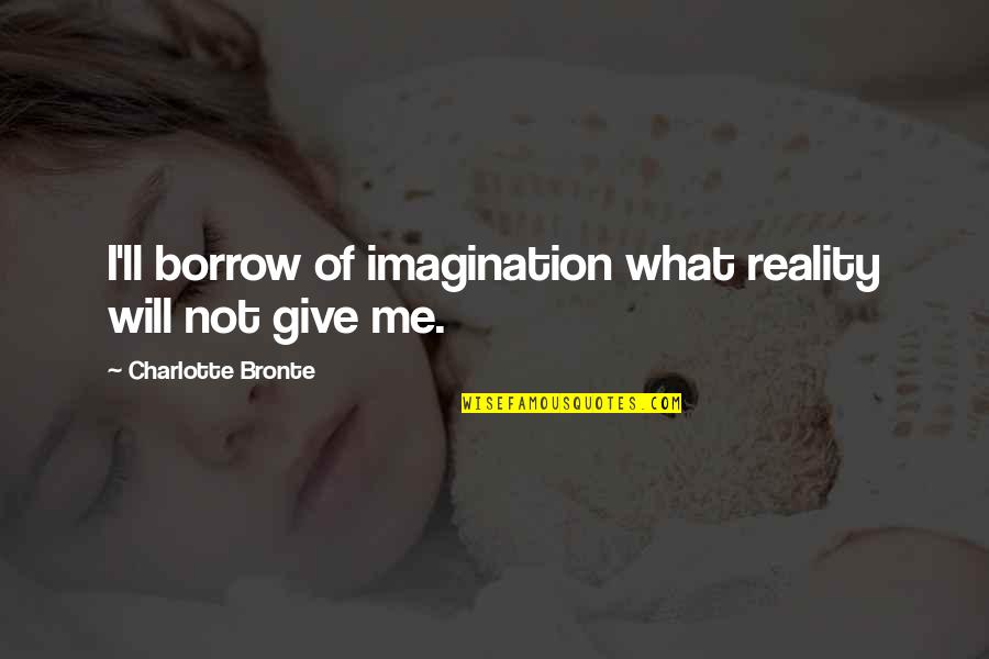 Borrow Quotes By Charlotte Bronte: I'll borrow of imagination what reality will not Borrow Quotes By Charlotte Bronte: I'll borrow of imagination what reality will not