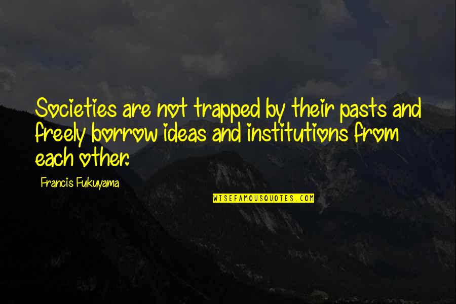 Borrow Quotes By Francis Fukuyama: Societies are not trapped by their pasts and Borrow Quotes By Francis Fukuyama: Societies are not trapped by their pasts and