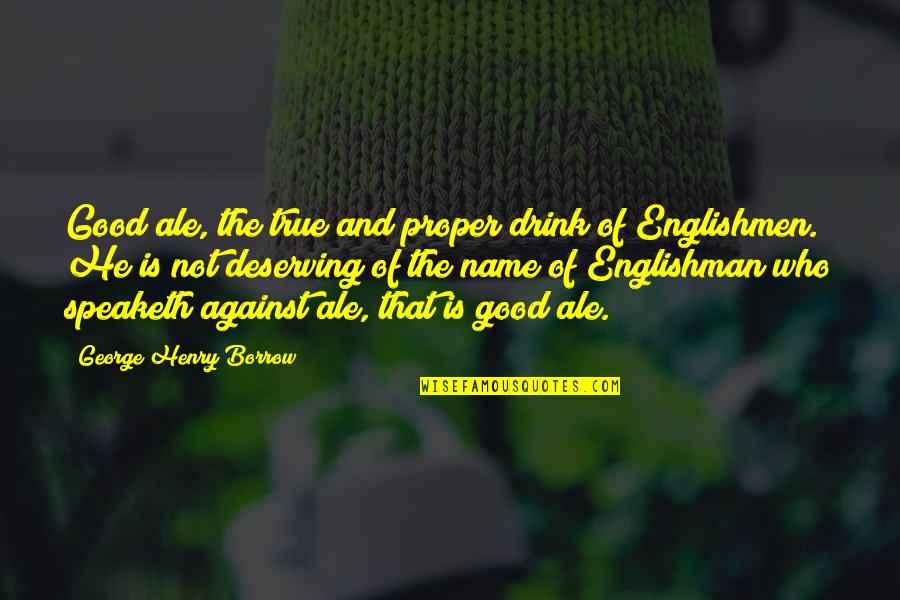 Borrow Quotes By George Henry Borrow: Good ale, the true and proper drink of Borrow Quotes By George Henry Borrow: Good ale, the true and proper drink of