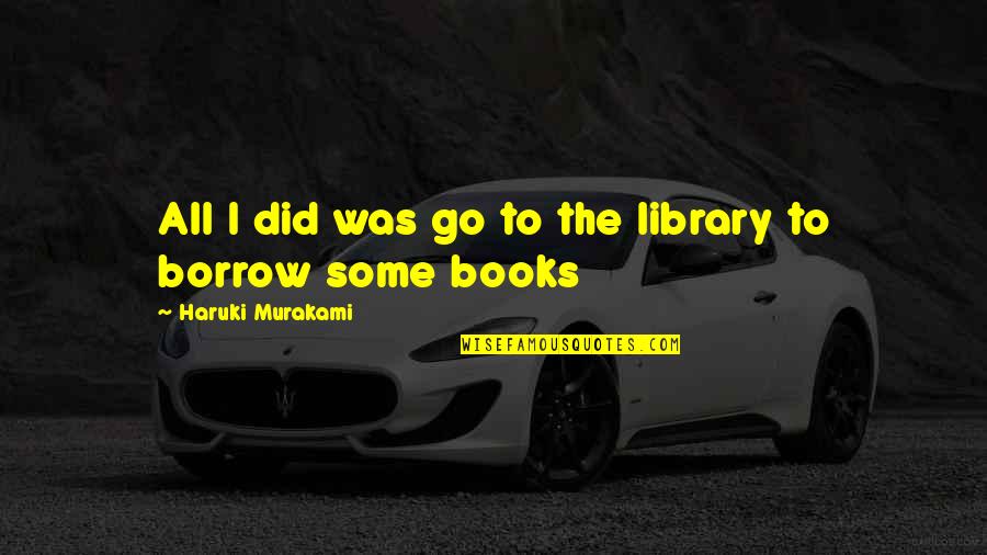 Borrow Quotes By Haruki Murakami: All I did was go to the library