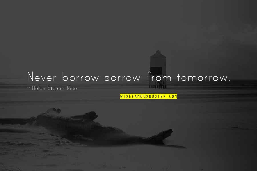 Borrow Quotes By Helen Steiner Rice: Never borrow sorrow from tomorrow.