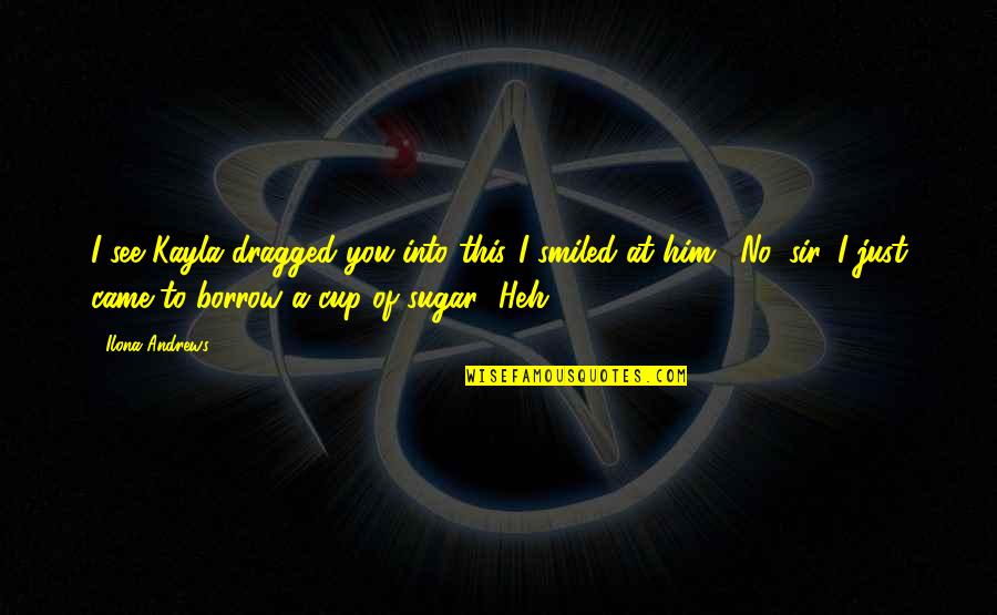 Borrow Quotes By Ilona Andrews: I see Kayla dragged you into this."I smiled Borrow Quotes By Ilona Andrews: I see Kayla dragged you into this."I smiled