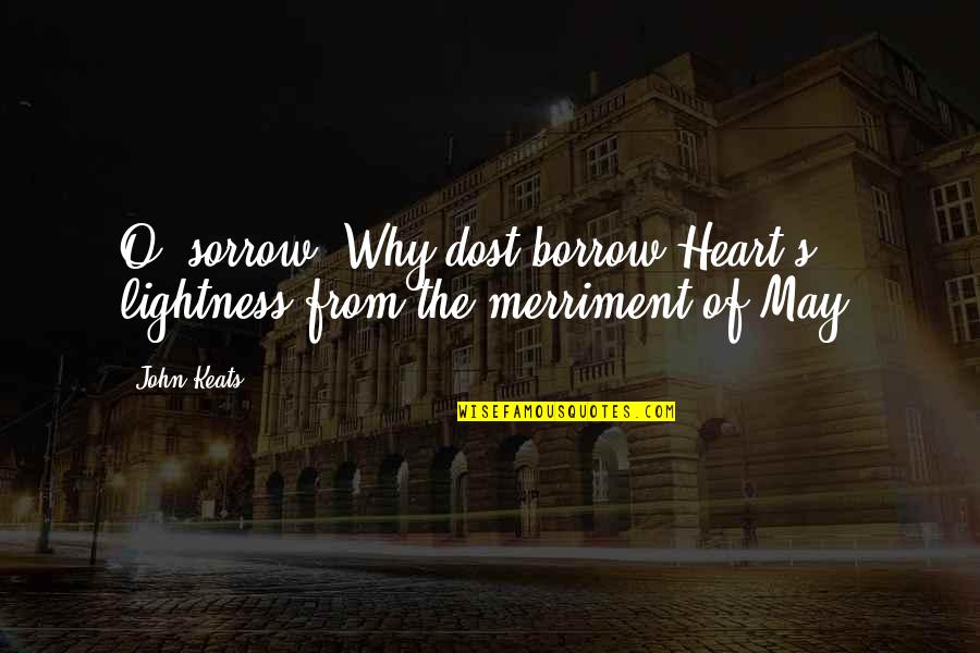 Borrow Quotes By John Keats: O, sorrow! Why dost borrow Heart's lightness from