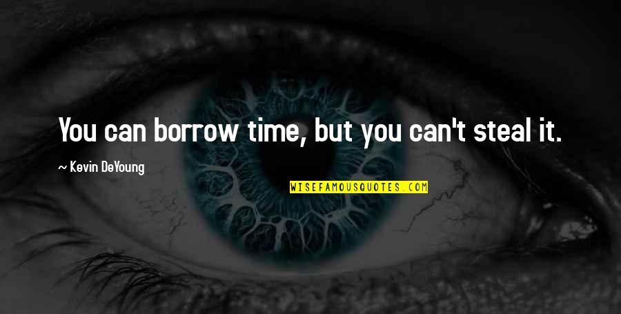 Borrow Quotes By Kevin DeYoung: You can borrow time, but you can't steal Borrow Quotes By Kevin DeYoung: You can borrow time, but you can't steal