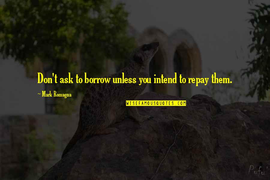 Borrow Quotes By Mark Romagna: Don't ask to borrow unless you intend to