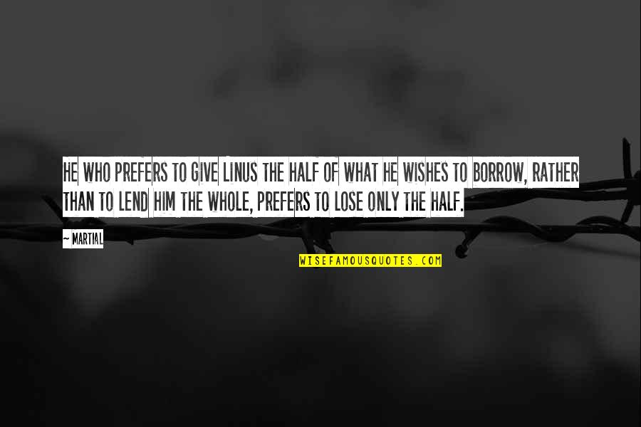 Borrow Quotes By Martial: He who prefers to give Linus the half Borrow Quotes By Martial: He who prefers to give Linus the half