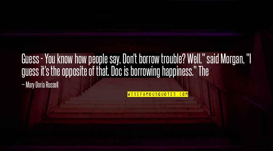 Borrow Quotes By Mary Doria Russell: Guess - You know how people say, Don't Borrow Quotes By Mary Doria Russell: Guess - You know how people say, Don't