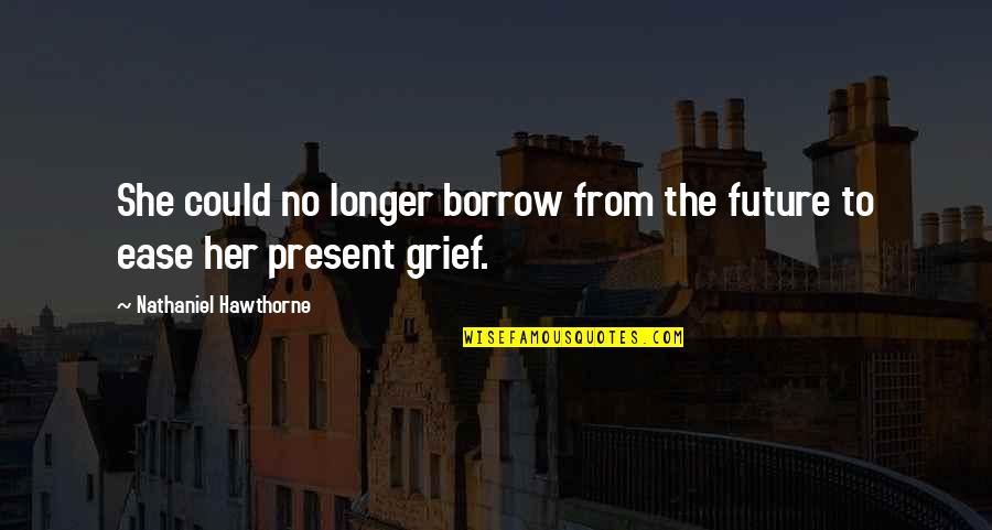Borrow Quotes By Nathaniel Hawthorne: She could no longer borrow from the future