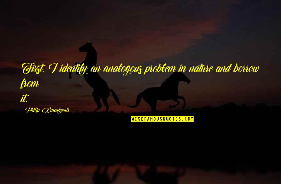 Borrow Quotes By Philip Emeagwali: First, I identify an analogous problem in nature Borrow Quotes By Philip Emeagwali: First, I identify an analogous problem in nature