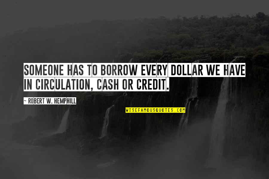 Borrow Quotes By Robert W. Hemphill: Someone has to borrow every dollar we have