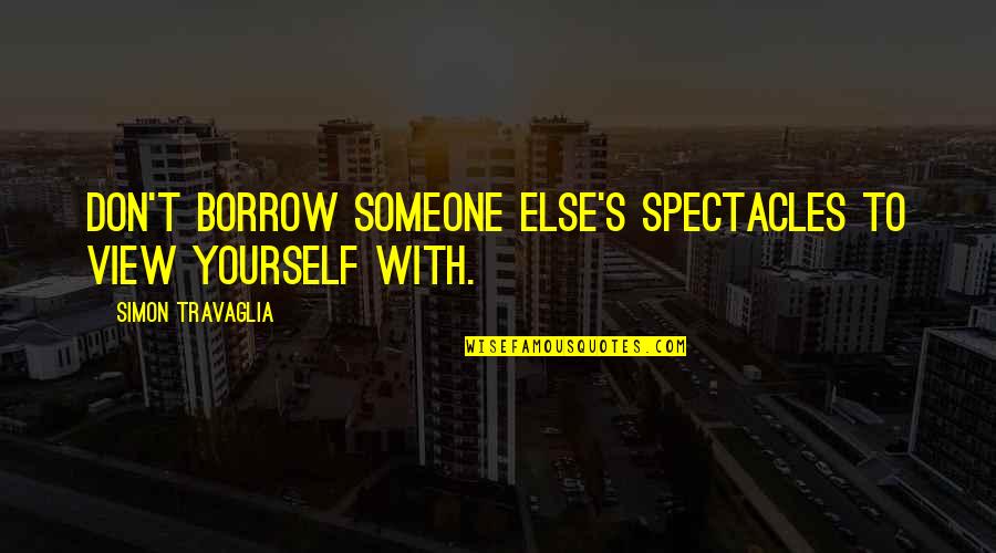 Borrow Quotes By Simon Travaglia: Don't borrow someone else's spectacles to view yourself Borrow Quotes By Simon Travaglia: Don't borrow someone else's spectacles to view yourself
