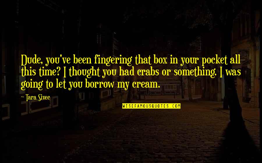 Borrow Quotes By Tara Sivec: Dude, you've been fingering that box in your