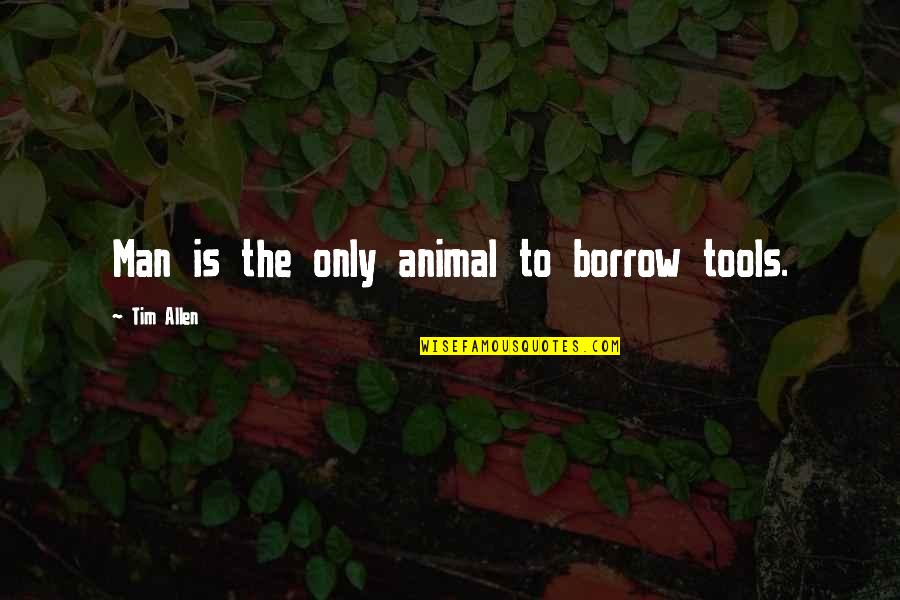 Borrow Quotes By Tim Allen: Man is the only animal to borrow tools.