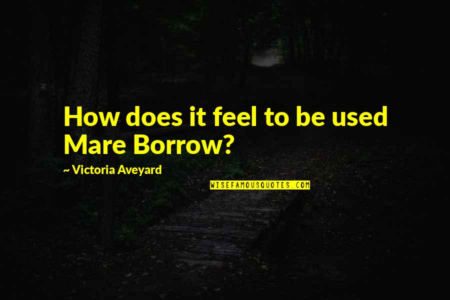 Borrow Quotes By Victoria Aveyard: How does it feel to be used Mare