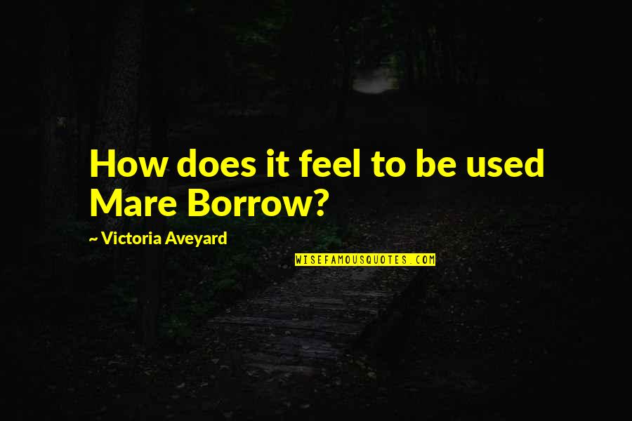 Borrow Quotes By Victoria Aveyard: How does it feel to be used Mare Borrow Quotes By Victoria Aveyard: How does it feel to be used Mare
