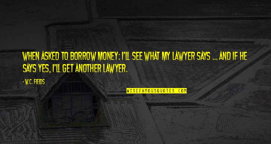 Borrow Quotes By W.C. Fields: When asked to borrow money: I'll see what