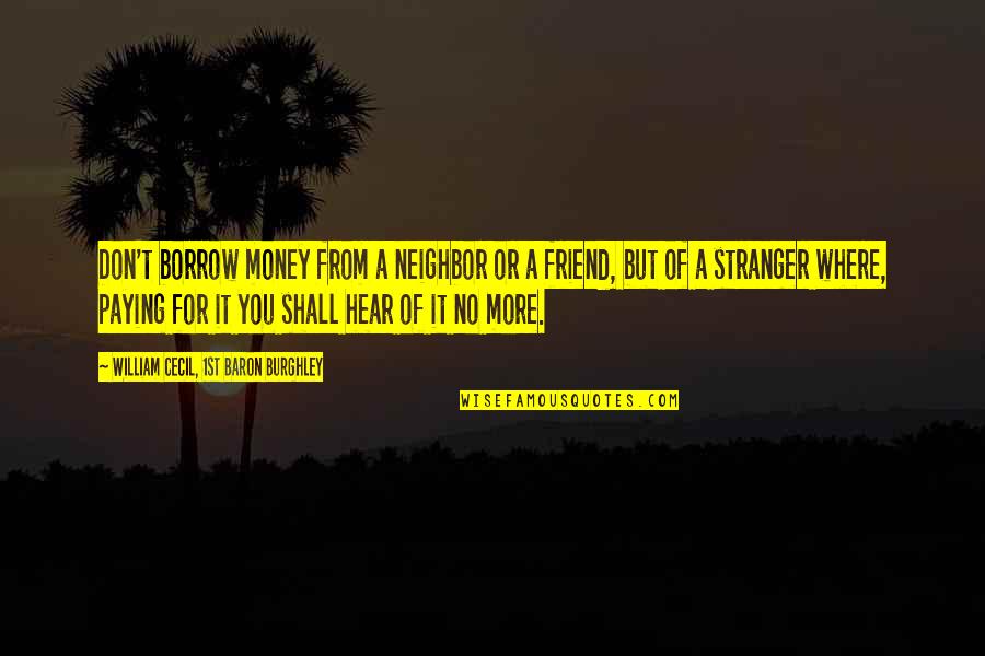 Borrow Quotes By William Cecil, 1st Baron Burghley: Don't borrow money from a neighbor or a