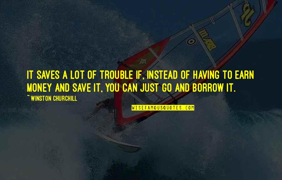 Borrow Quotes By Winston Churchill: It saves a lot of trouble if, instead