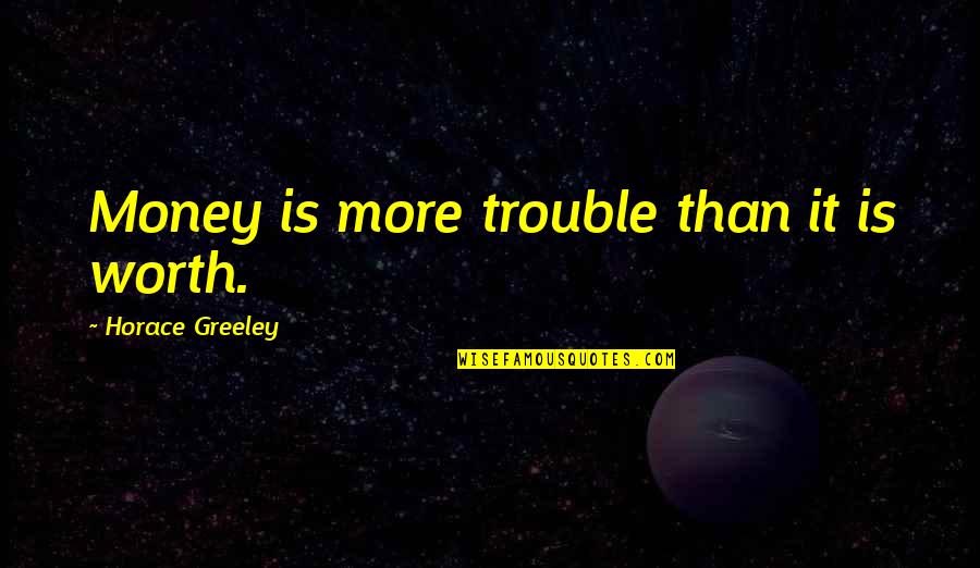Borrowdale Trauma Quotes By Horace Greeley: Money is more trouble than it is worth.