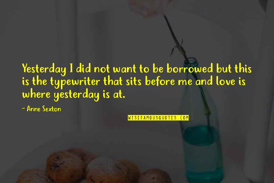 Borrowed Love Quotes By Anne Sexton: Yesterday I did not want to be borrowed