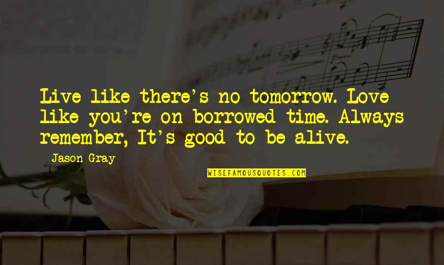 Borrowed Love Quotes By Jason Gray: Live like there's no tomorrow. Love like you're