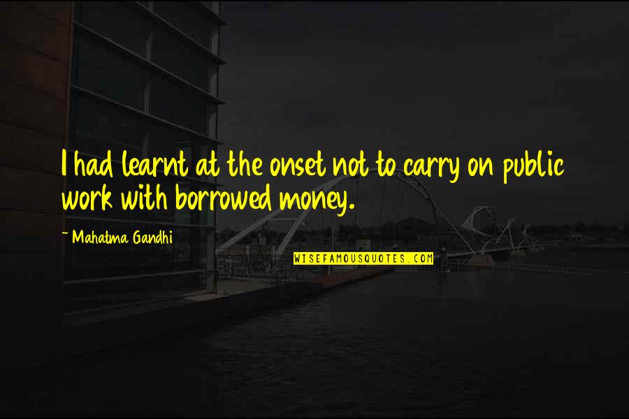 Borrowed Money Quotes By Mahatma Gandhi: I had learnt at the onset not to