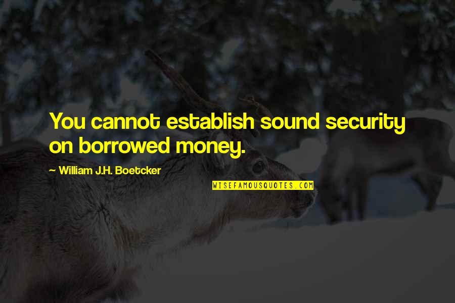 Borrowed Money Quotes By William J.H. Boetcker: You cannot establish sound security on borrowed money.
