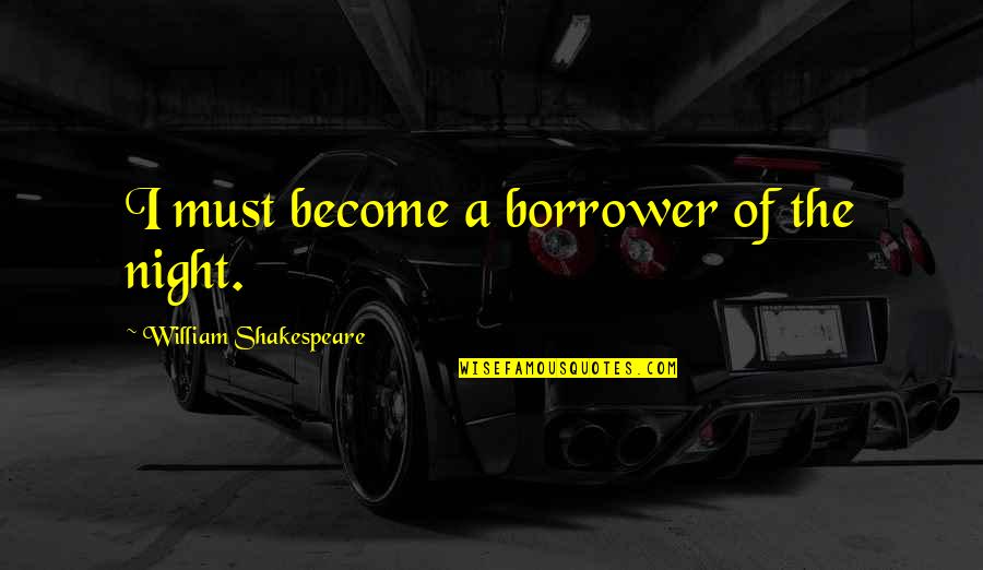 Borrower Of The Night Quotes By William Shakespeare: I must become a borrower of the night.